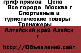 гриф прямой › Цена ­ 700 - Все города, Москва г. Спортивные и туристические товары » Тренажеры   . Алтайский край,Алейск г.